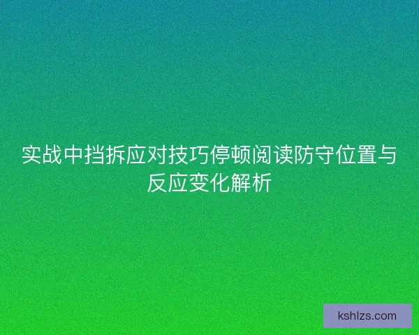 实战中挡拆应对技巧停顿阅读防守位置与反应变化解析