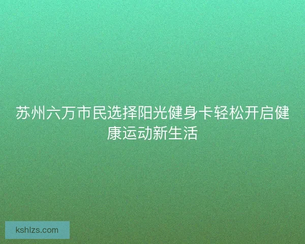 苏州六万市民选择阳光健身卡轻松开启健康运动新生活