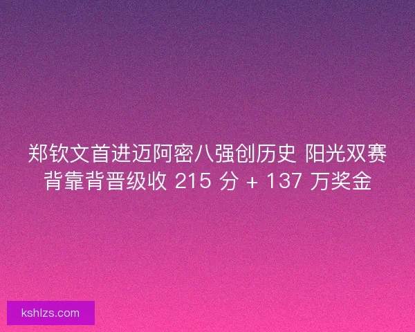 郑钦文首进迈阿密八强创历史 阳光双赛背靠背晋级收 215 分 + 137 万奖金