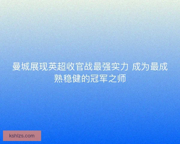 曼城展现英超收官战最强实力 成为最成熟稳健的冠军之师 曼城展现英超收官战最强实力 成为最成熟稳健的冠军之师