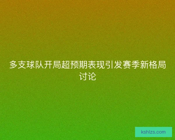 多支球队开局超预期表现引发赛季新格局讨论