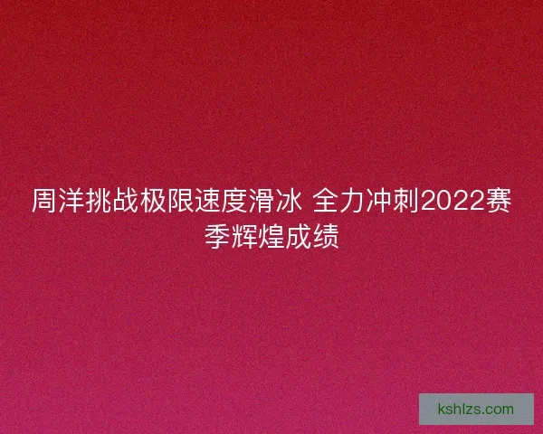 周洋挑战极限速度滑冰 全力冲刺2022赛季辉煌成绩