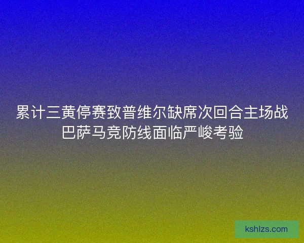 累计三黄停赛致普维尔缺席次回合主场战巴萨马竞防线面临严峻考验